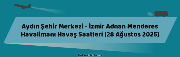 Aydın Şehir Merkezi - İzmir Adnan Menderes Havalimanı Havaş Saatleri (28 Ağustos 2025)